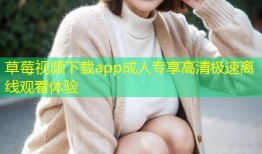 草莓视频下载app成人专享高清极速离线观看体验