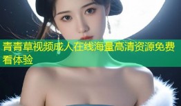 青青草视频成人在线海量高清资源免费看体验