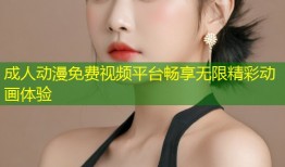 成人动漫免费视频平台畅享无限精彩动画体验