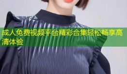 成人兔费视频平台精彩合集轻松畅享高清体验