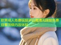 欧美成人免费视频平台高清无限制免费观看顶级内容体验