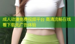成人动漫免费视频平台 高清流畅在线看下载无广告体验