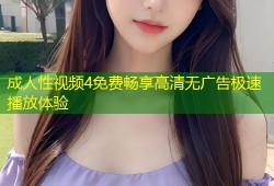 成人性视频4免费畅享高清无广告极速播放体验