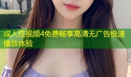 成人性视频4免费畅享高清无广告极速播放体验