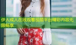 伊人成人在线观看视频平台精彩内容无限畅享