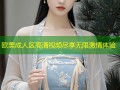欧美成人区高清视频尽享无限激情体验