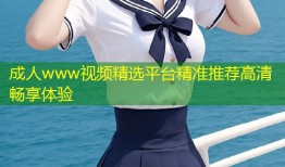 成人www视频精选平台精准推荐高清畅享体验