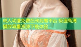 成人动漫免费在线观看平台 极速高清播放海量资源下载体验