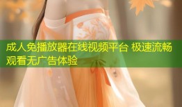 成人免播放器在线视频平台 极速流畅观看无广告体验