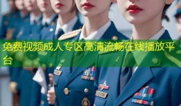 免费视频成人专区高清流畅在线播放平台