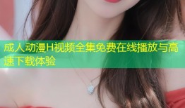 成人动漫H视频全集免费在线播放与高速下载体验