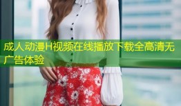 成人动漫H视频在线播放下载全高清无广告体验