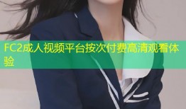FC2成人视频平台按次付费高清观看体验