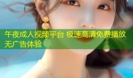 午夜成人视频平台 极速高清免费播放无广告体验