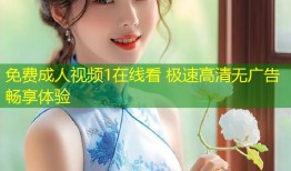 免费成人视频1在线看 极速高清无广告畅享体验