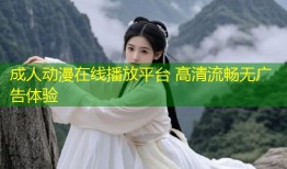 成人动漫在线播放平台 高清流畅无广告体验