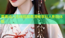 青青成人在线视频高清畅享私人影院体验