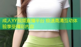 成人YY视频直播平台 极速高清互动体验享受精彩内容