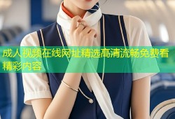 成人视频在线网址精选高清流畅免费看精彩内容