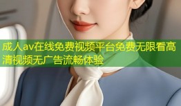 成人av在线免费视频平台免费无限看高清视频无广告流畅体验