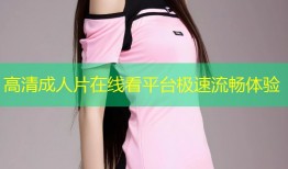 高清成人片在线看平台极速流畅体验
