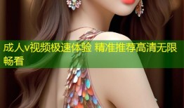 成人v视频极速体验 精准推荐高清无限畅看