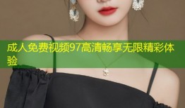 成人免费视频97高清畅享无限精彩体验