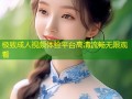 极致成人视频体验平台高清流畅无限观看