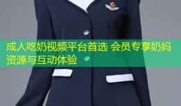 成人吃奶视频平台首选 会员专享奶妈资源与互动体验