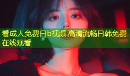 看成人免费日b视频 高清流畅日韩免费在线观看
