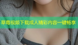 草莓视频下载成人精彩内容一键畅享