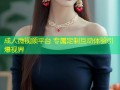 成人微视频平台 专属定制互动体验引爆视界