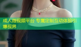 成人微视频平台 专属定制互动体验引爆视界
