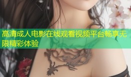 高清成人电影在线观看视频平台畅享无限精彩体验