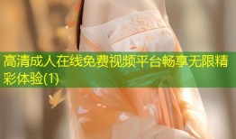 高清成人在线免费视频平台畅享无限精彩体验(1)