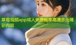 草莓视频app成人免费畅享高清多元精彩内容