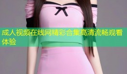 成人视频在线网精彩合集高清流畅观看体验
