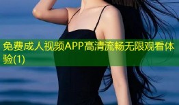 免费成人视频APP高清流畅无限观看体验(1)