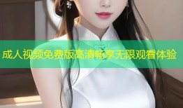 成人视频免费版高清畅享无限观看体验