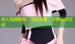 成人视频影院：无限观看，尽享私密空间