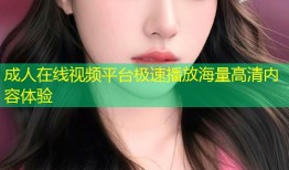 成人在线视频平台极速播放海量高清内容体验