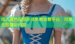 成人黄色视频在线免费观看平台，尽享无限精彩内容