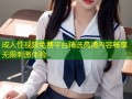 成人性视频免费平台精选高清内容畅享无限刺激体验