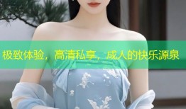 极致体验，高清私享，成人的快乐源泉