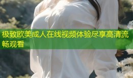 极致欧美成人在线视频体验尽享高清流畅观看