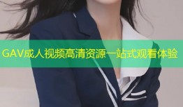GAV成人视频高清资源一站式观看体验