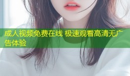 成人视频免费在线 极速观看高清无广告体验