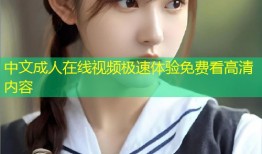 中文成人在线视频极速体验免费看高清内容
