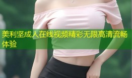 美利坚成人在线视频精彩无限高清流畅体验