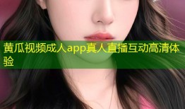 黄瓜视频成人app真人直播互动高清体验